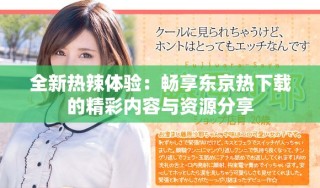 全新熱辣體驗(yàn)：暢享東京熱下載的精彩內(nèi)容與資源分享