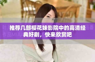 推薦幾部櫻花妹影院中的高清經(jīng)典好劇，快來欣賞吧