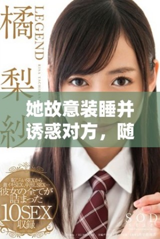 她故意裝睡并誘惑對方，隨意張開雙腿的隱秘動(dòng)機(jī)揭秘