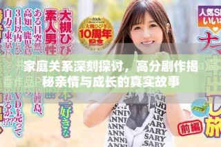 家庭關(guān)系深刻探討，高分劇作揭秘親情與成長的真實(shí)故事