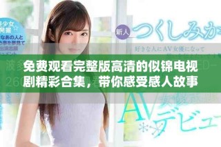 免費觀看完整版高清的似錦電視劇精彩合集，帶你感受感人故事