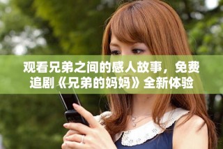 觀看兄弟之間的感人故事，免費(fèi)追劇《兄弟的媽媽》全新體驗(yàn)