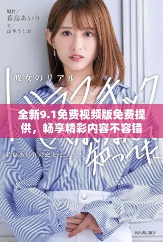 全新9.1免費視頻版免費提供，暢享精彩內(nèi)容不容錯過