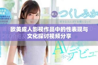 歐美成人影視作品中的性表現(xiàn)與文化探討視頻分享