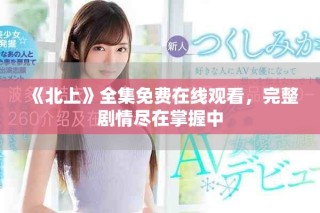 《北上》全集免費在線觀看，完整劇情盡在掌握中