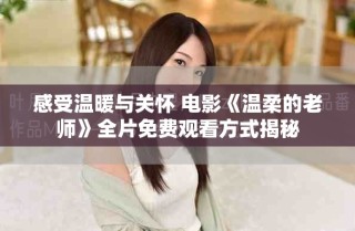 感受溫暖與關(guān)懷 電影《溫柔的老師》全片免費(fèi)觀看方式揭秘