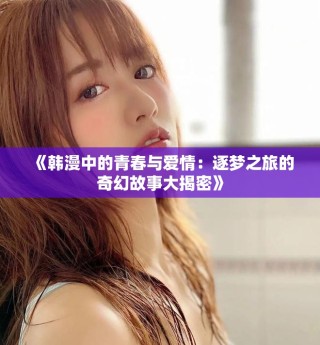 《韓漫中的青春與愛(ài)情：逐夢(mèng)之旅的奇幻故事大揭密》