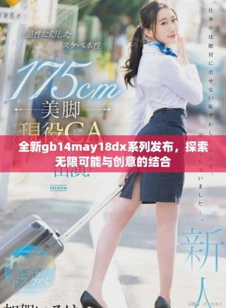 全新gb14may18dx系列發(fā)布，探索無限可能與創(chuàng)意的結(jié)合