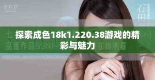 探索成色18k1.220.38游戲的精彩與魅力