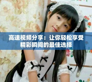 高速視頻分享：讓你輕松享受精彩瞬間的最佳選擇