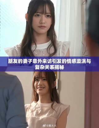 朋友的妻子意外來(lái)訪(fǎng)引發(fā)的情感漩渦與復(fù)雜關(guān)系揭秘