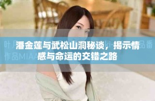 潘金蓮與武松山洞秘談，揭示情感與命運(yùn)的交錯(cuò)之路
