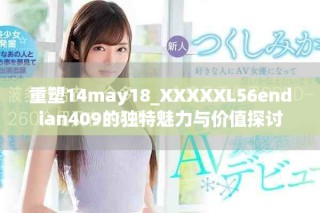 重塑14may18_XXXXXL56endian409的獨(dú)特魅力與價(jià)值探討