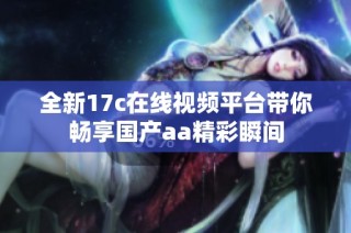 全新17c在線視頻平臺(tái)帶你暢享國產(chǎn)aa精彩瞬間