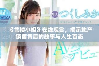 《售樓小姐》在線觀賞，揭示地產(chǎn)銷售背后的故事與人生百態(tài)