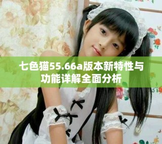 七色貓55.66a版本新特性與功能詳解全面分析
