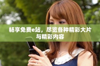 暢享免費e站，盡覽各種精彩大片與精彩內容