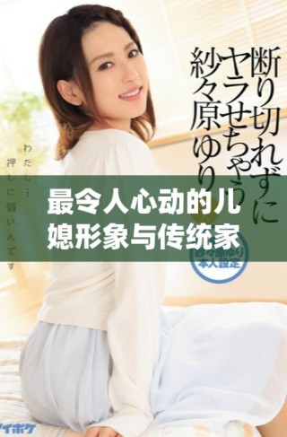 最令人心動(dòng)的兒媳形象與傳統(tǒng)家規(guī)的碰撞與融合