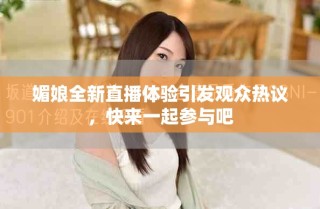 媚娘全新直播體驗引發(fā)觀眾熱議，快來一起參與吧