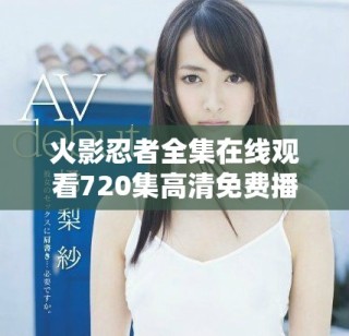 火影忍者全集在線觀看720集高清免費播放方案介紹