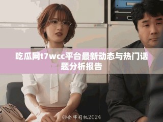 吃瓜網(wǎng)t7wcc平臺(tái)最新動(dòng)態(tài)與熱門話題分析報(bào)告
