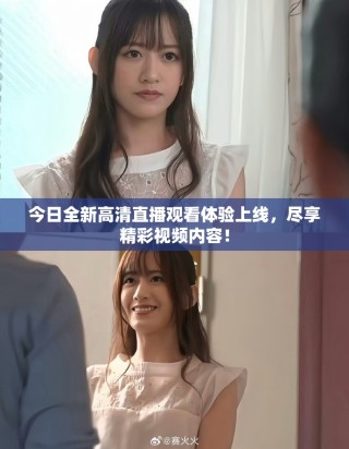 今日全新高清直播觀看體驗(yàn)上線，盡享精彩視頻內(nèi)容！