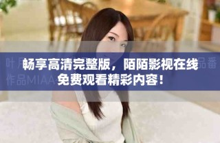 暢享高清完整版，陌陌影視在線免費(fèi)觀看精彩內(nèi)容！