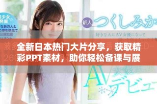 全新日本熱門大片分享，獲取精彩PPT素材，助你輕松備課與展示