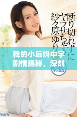 我的小后媽中字劇情揭秘，深刻探討復(fù)雜親情與成長的故事