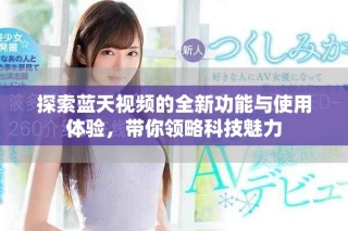 探索藍天視頻的全新功能與使用體驗，帶你領(lǐng)略科技魅力