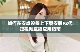 如何在安卓設(shè)備上下載安裝F2代短視頻直播應(yīng)用指南