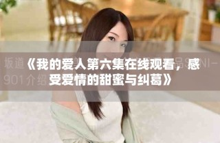 《我的愛人第六集在線觀看，感受愛情的甜蜜與糾葛》