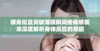腰身挺直突破薄膜瞬間疼痛感襲來(lái)深度解析身體反應(yīng)的原因