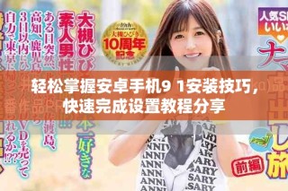 輕松掌握安卓手機(jī)9 1安裝技巧，快速完成設(shè)置教程分享