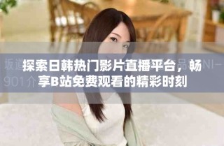 探索日韓熱門影片直播平臺(tái)，暢享B站免費(fèi)觀看的精彩時(shí)刻