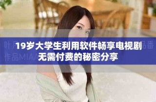 19歲大學(xué)生利用軟件暢享電視劇無(wú)需付費(fèi)的秘密分享