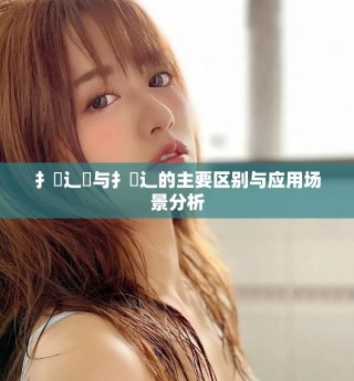 扌喿辶畑與扌喿辶的主要區(qū)別與應(yīng)用場(chǎng)景分析
