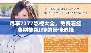 盡享7777影視大全，免費(fèi)看經(jīng)典劇集甄嬛傳的最佳選擇