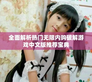 全面解析熱門無限內(nèi)購破解游戲中文版推薦寶典