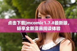 點(diǎn)擊下載jmcomic1.7.8最新版，暢享全新漫畫閱讀體驗(yàn)