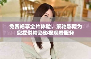 免費暢享全片體驗，策馳影院為您提供精彩影視觀看服務