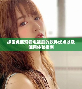 探索免費(fèi)觀看電視劇的軟件優(yōu)點(diǎn)以及使用體驗(yàn)指南