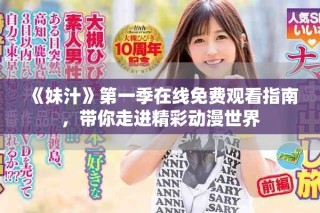 《妹汁》第一季在線免費(fèi)觀看指南，帶你走進(jìn)精彩動(dòng)漫世界