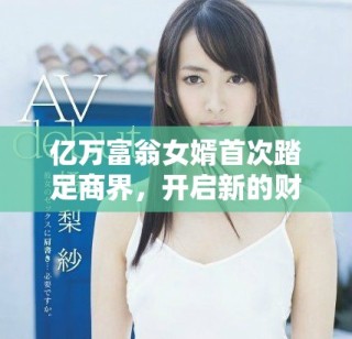 億萬富翁女婿首次踏足商界，開啟新的財富傳奇之旅