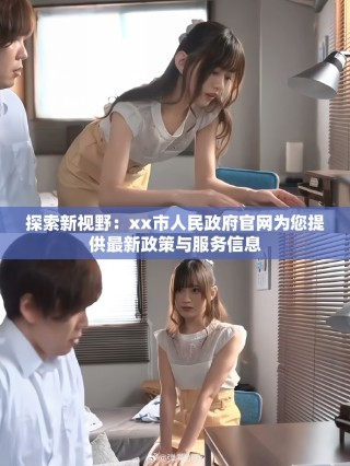 探索新視野：xx市人民政府官網(wǎng)為您提供最新政策與服務(wù)信息
