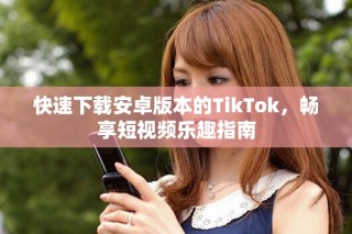 快速下載安卓版本的TikTok，暢享短視頻樂趣指南