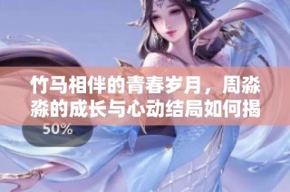 竹馬相伴的青春歲月，周淼淼的成長(zhǎng)與心動(dòng)結(jié)局如何揭曉