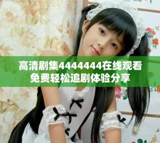 高清劇集4444444在線(xiàn)觀看免費(fèi)輕松追劇體驗(yàn)分享