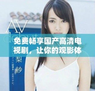 免費(fèi)暢享國(guó)產(chǎn)高清電視劇，讓你的觀影體驗(yàn)更上一層樓