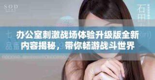 辦公室刺激戰(zhàn)場體驗升級版全新內(nèi)容揭秘，帶你暢游戰(zhàn)斗世界